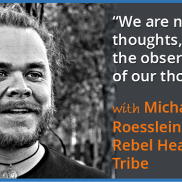 “We are not our thoughts, we are the observations of our thoughts” – with Michael Roesslein of the Rebel Health Tribe